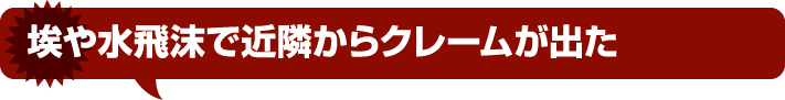 埃や水飛沫で近隣からクレームが出た