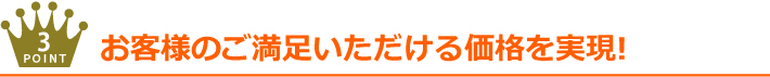 お客さまのご満足いただける価格を実現！