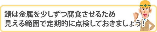 錆は金属を少しずつ腐食させるため見える範囲で定期的に点検しておきましょう!