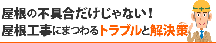 屋根の不具合だけじゃない！屋根工事にまつわるトラブルと解決策